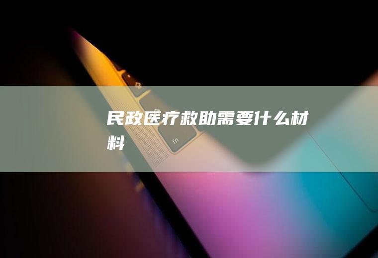 民政医疗救助需要什么材料