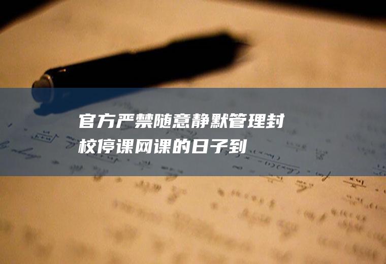 官方：严禁随意静默管理、封校停课网课的日子到头了