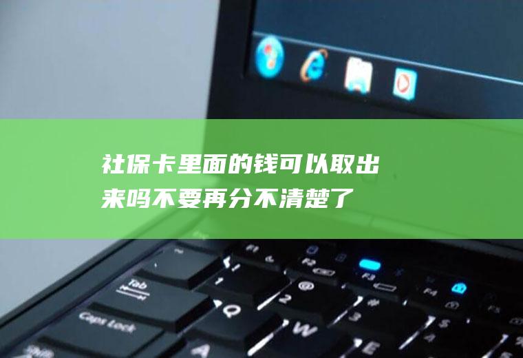 社保卡里面的钱可以取出来吗不要再分不清楚了