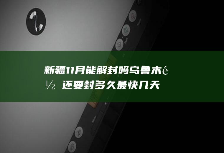 新疆11月能解封吗乌鲁木齐还要封多久最快几天解封