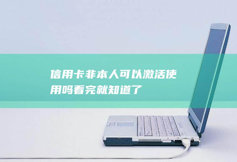 信用卡非本人可以激活使用吗看完就知道了