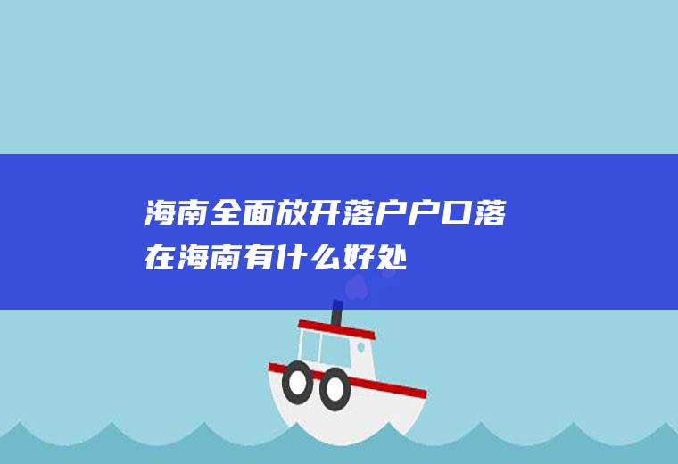 海南全面放开落户户口落在海南有什么好处