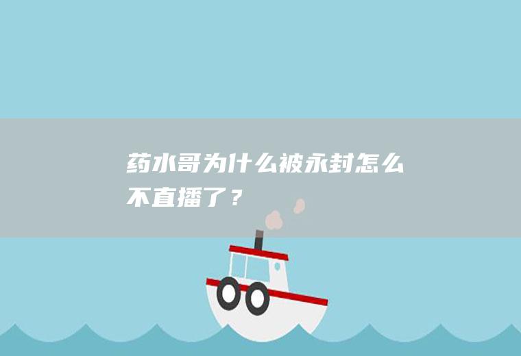 药水哥为什么被永封怎么不直播了？