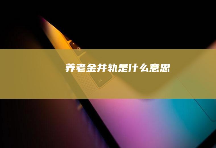 养老金并轨是什么意思