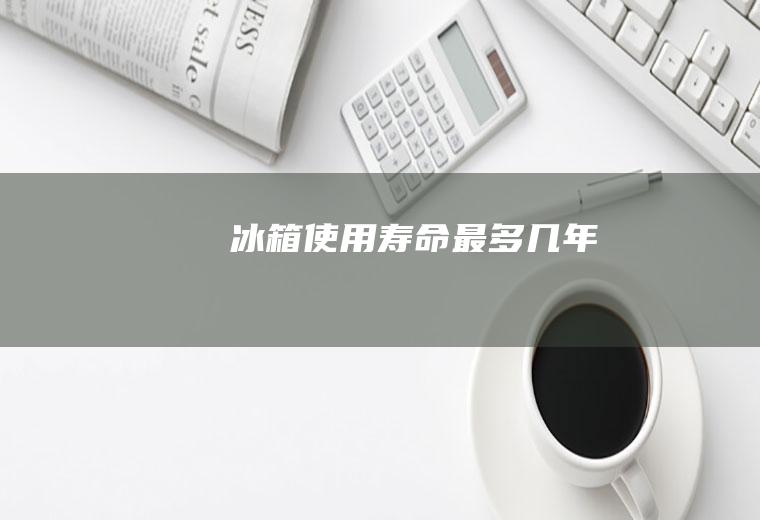 冰箱使用寿命最多几年