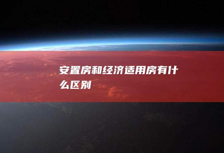 安置房和经济适用房有什么区别