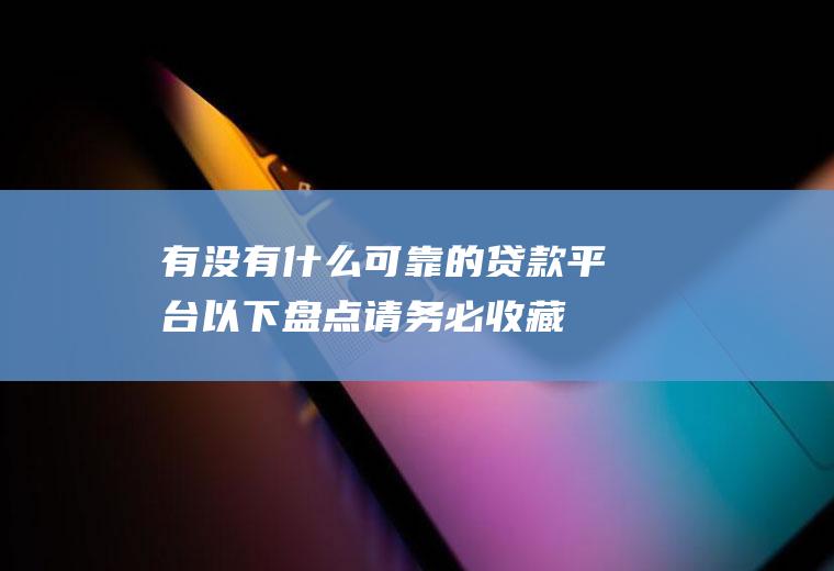 有没有什么可靠的贷款平台以下盘点请务必收藏