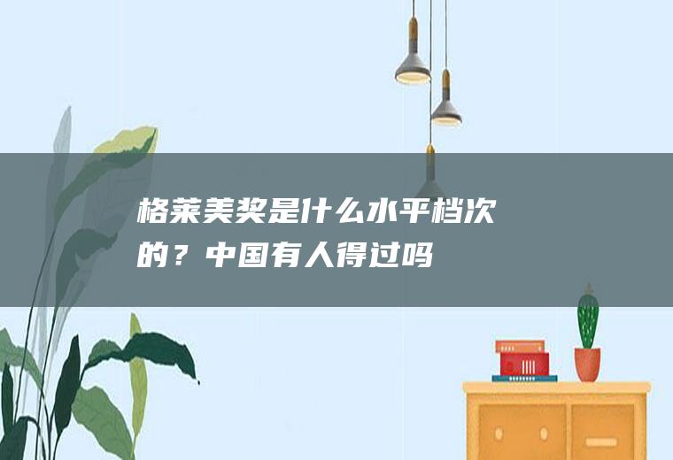 格莱美奖是什么水平档次的？中国有人得过吗