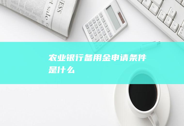 农业银行备用金申请条件是什么