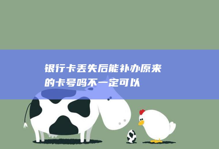 银行卡丢失后能补办原来的卡号吗不一定可以