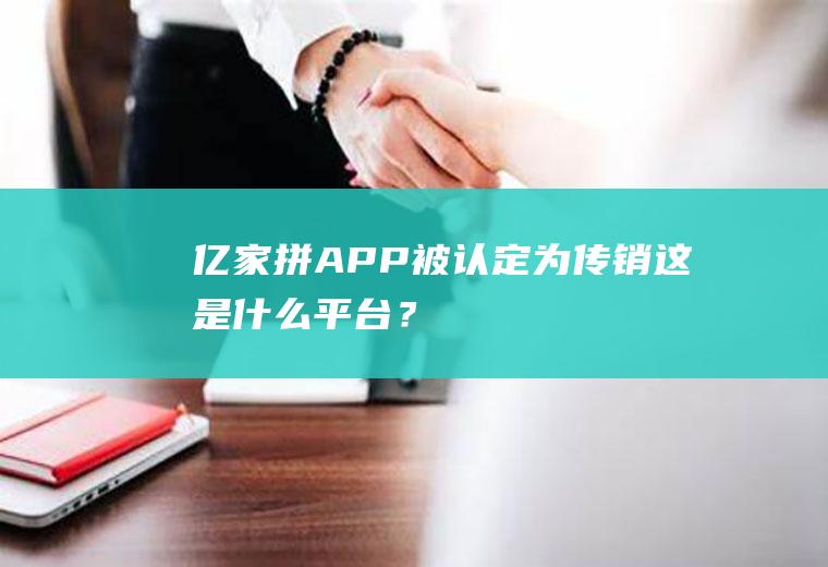 “亿家拼”APP被认定为传销这是什么平台？