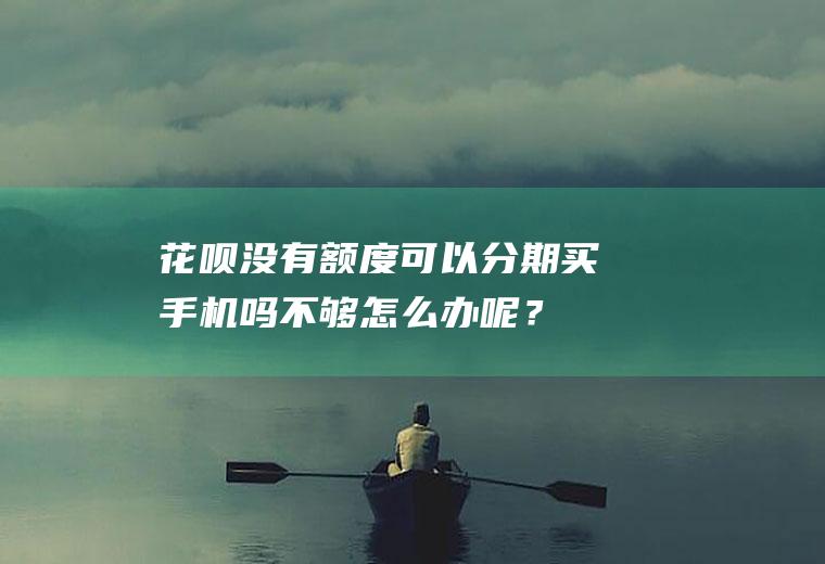 花呗没有额度可以分期买手机吗不够怎么办呢？