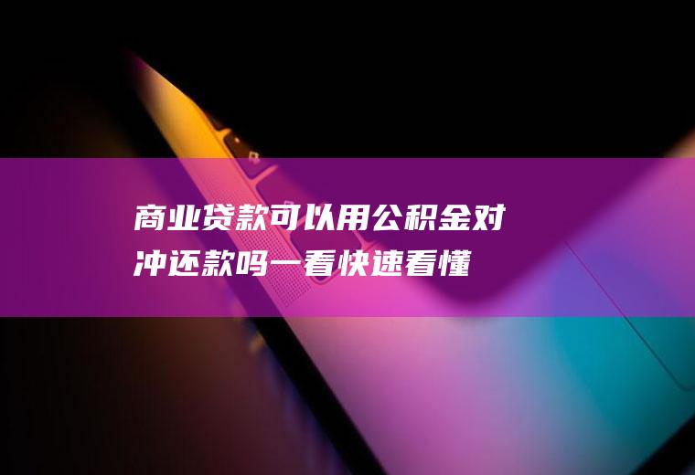 商业贷款可以用公积金对冲还款吗一看快速看懂！