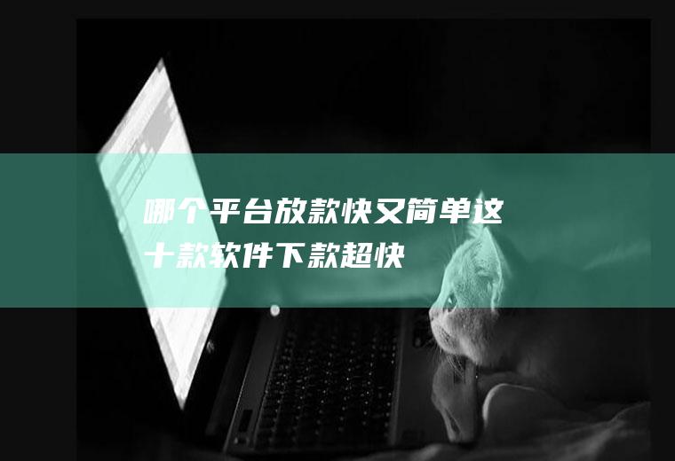 哪个平台放款快又简单这十款软件下款超快