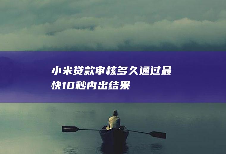 小米贷款审核多久通过最快10秒内出结果！