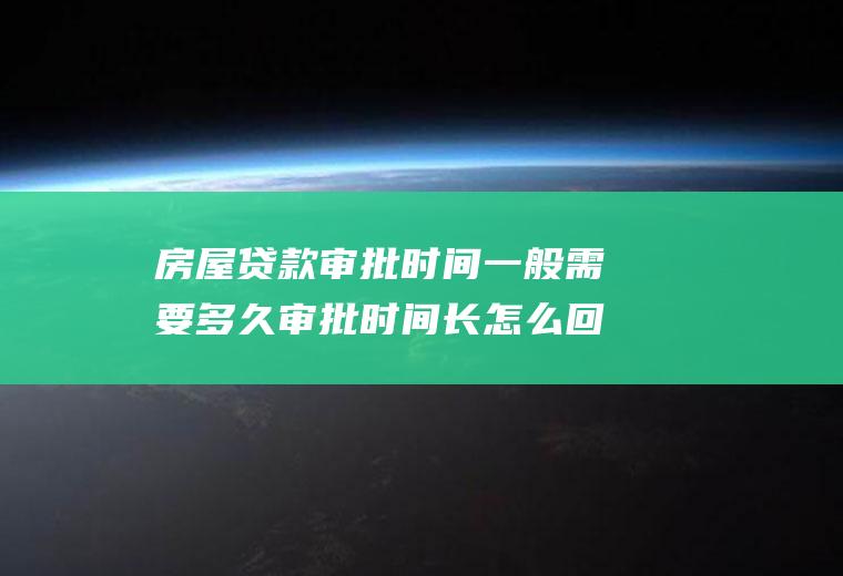 房屋贷款审批时间一般需要多久审批时间长怎么回事