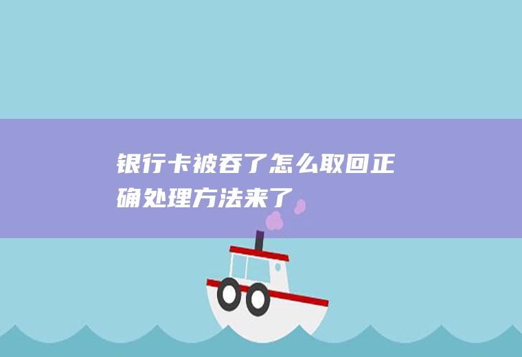 银行卡被吞了怎么取回正确处理方法来了！