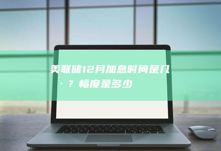 美联储12月加息时间是几号？幅度是多少