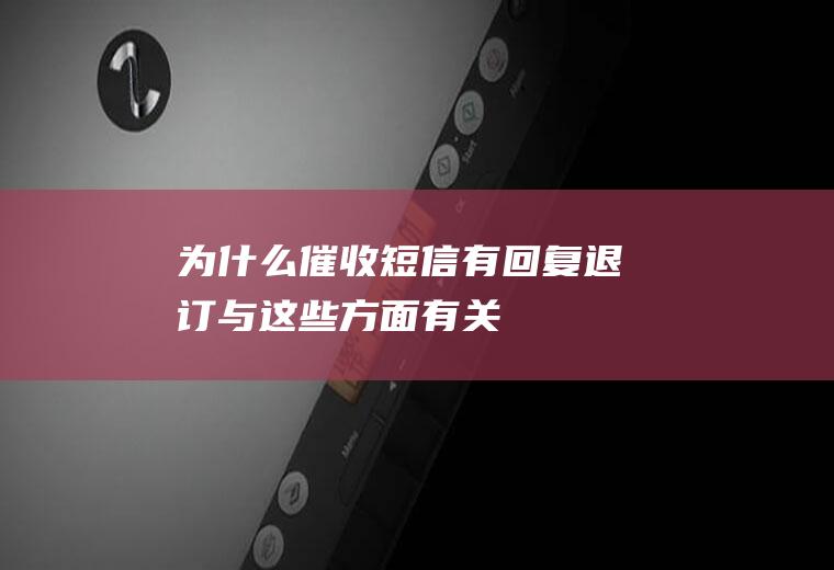 为什么催收短信有回复退订与这些方面有关