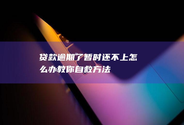 贷款逾期了暂时还不上怎么办教你自救方法