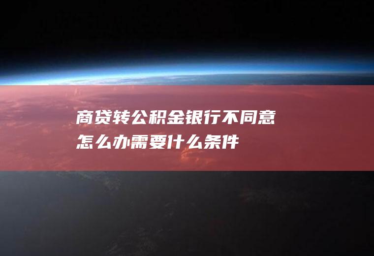 商贷转公积金银行不同意怎么办需要什么条件