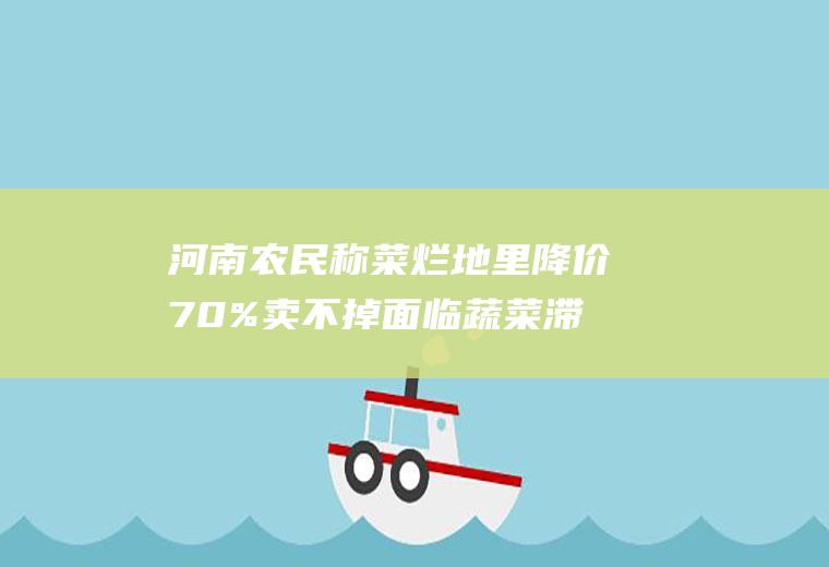 河南农民称菜烂地里降价70%卖不掉面临蔬菜滞销