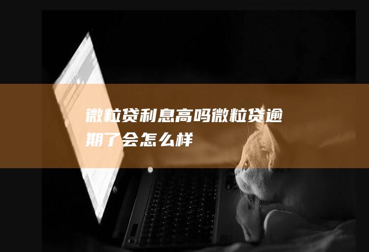 微粒贷利息高吗微粒贷逾期了会怎么样