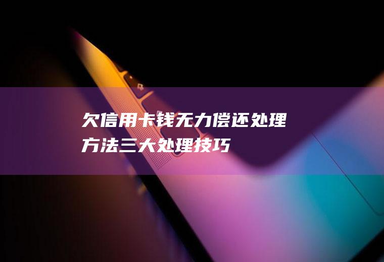 欠信用卡钱无力偿还处理方法三大处理技巧