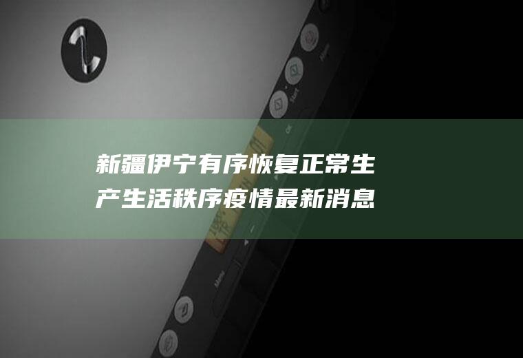 新疆伊宁有序恢复正常生产生活秩序疫情最新消息怎样