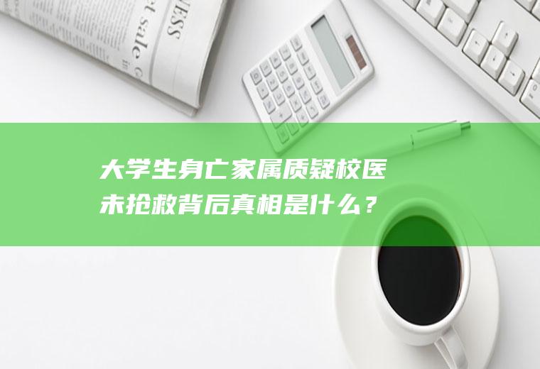 大学生身亡家属质疑校医未抢救背后真相是什么？