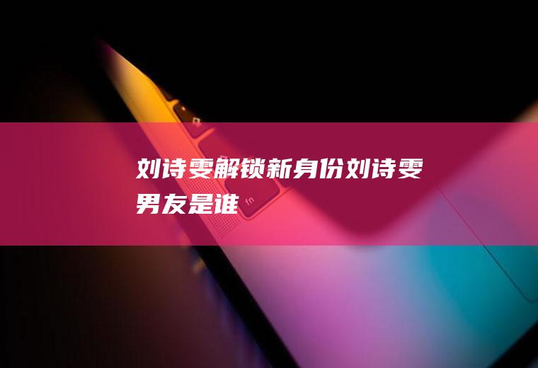 刘诗雯解锁新身份刘诗雯男友是谁