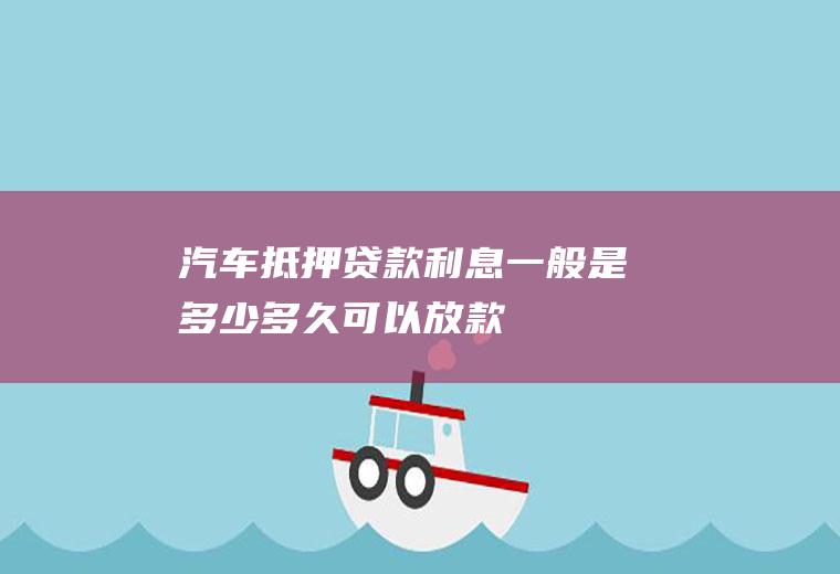 汽车抵押贷款利息一般是多少多久可以放款