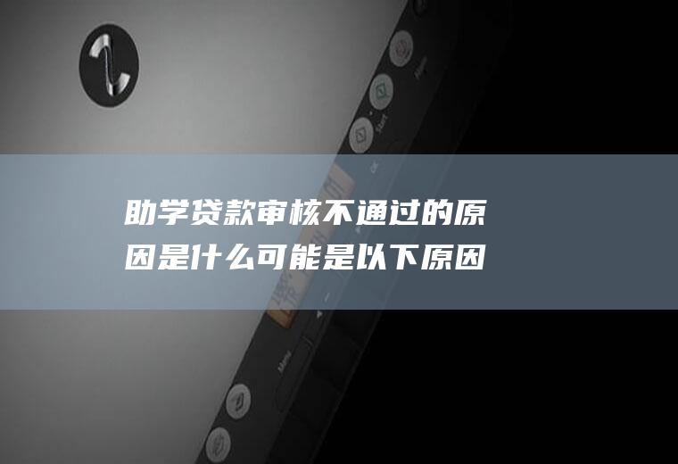 助学贷款审核不通过的原因是什么可能是以下原因造成的