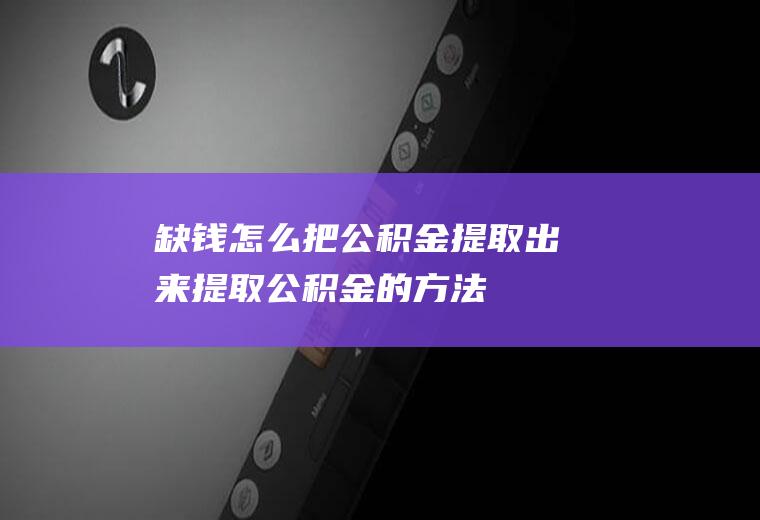 缺钱怎么把公积金提取出来提取公积金的方法