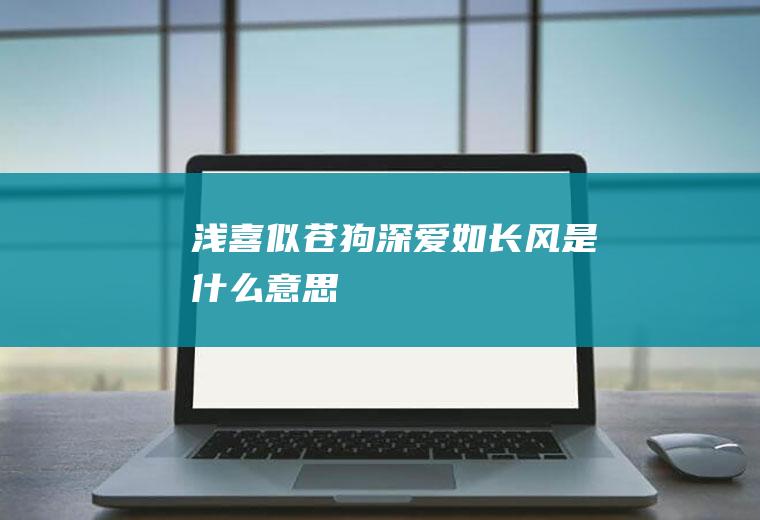 浅喜似苍狗深爱如长风是什么意思