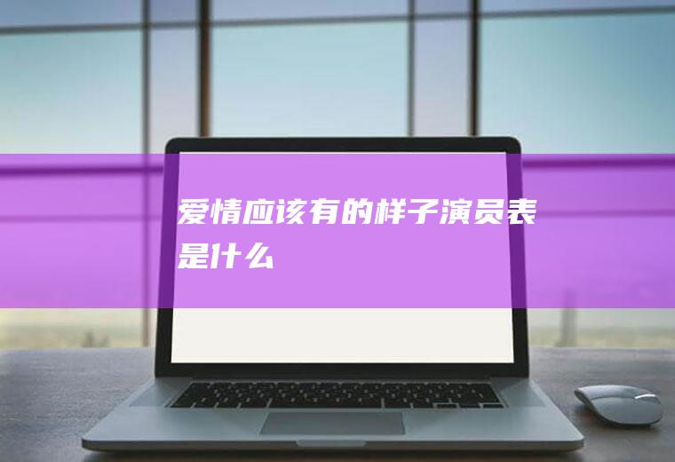 《爱情应该有的样子》演员表是什么