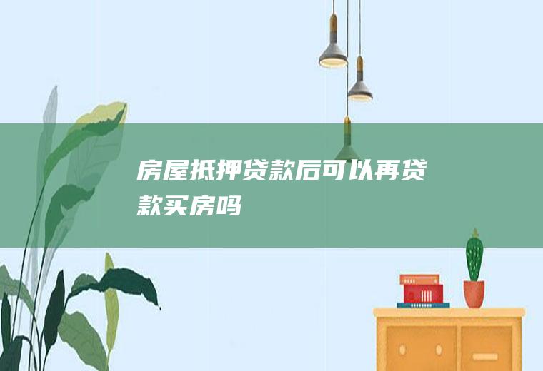 房屋抵押贷款后可以再贷款买房吗