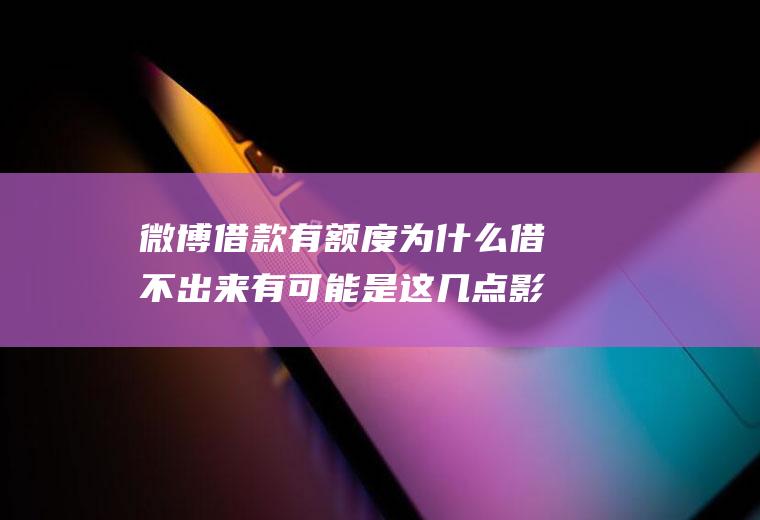 微博借款有额度为什么借不出来有可能是这几点影响的