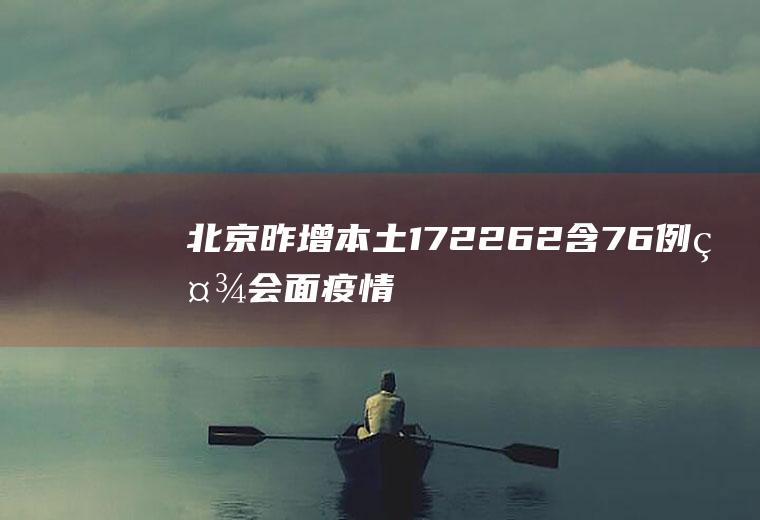 北京昨增本土172+262含76例社会面疫情情况