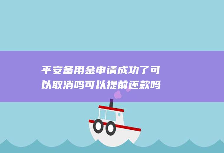 平安备用金申请成功了可以取消吗可以提前还款吗