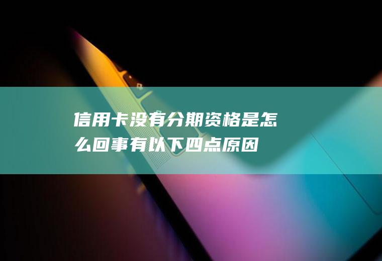 信用卡没有分期资格是怎么回事有以下四点原因