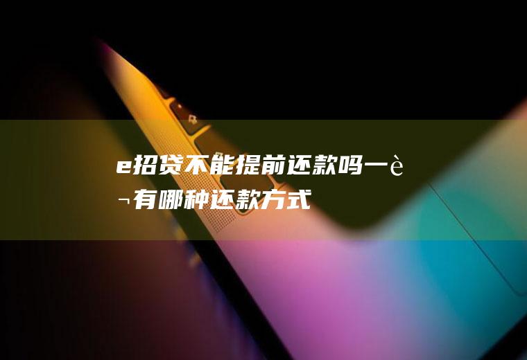 e招贷不能提前还款吗一般有哪种还款方式