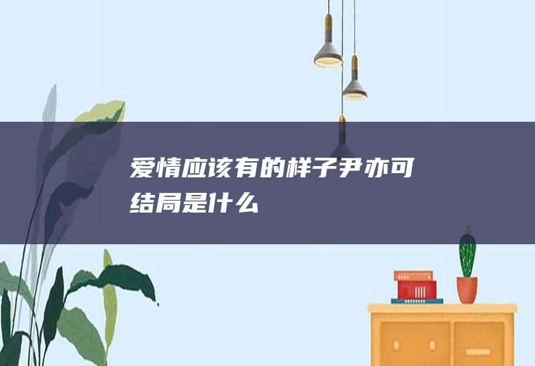 《爱情应该有的样子》尹亦可结局是什么