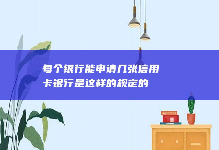 每个银行能申请几张信用卡银行是这样的规定的