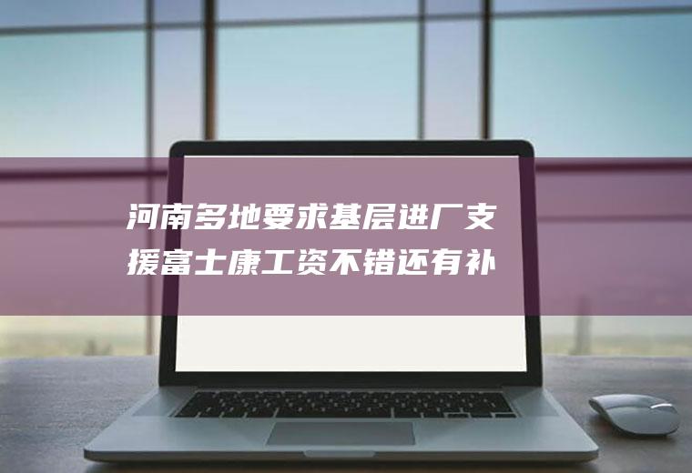 河南多地要求基层进厂支援富士康工资不错还有补贴