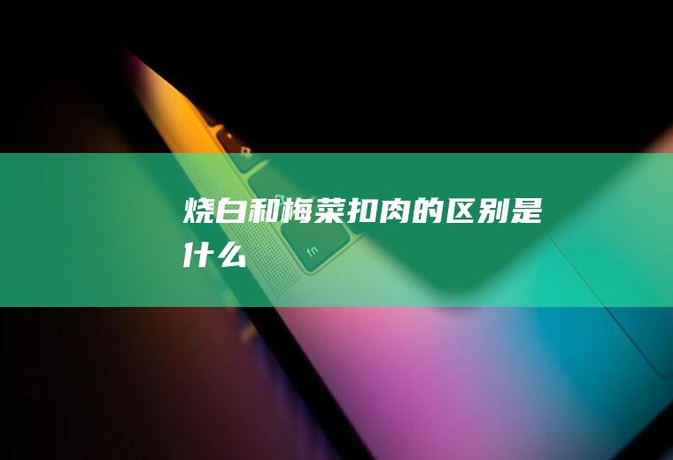 烧白和梅菜扣肉的区别是什么