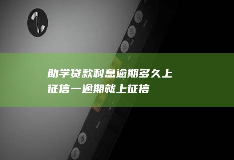 助学贷款利息逾期多久上征信一逾期就上征信