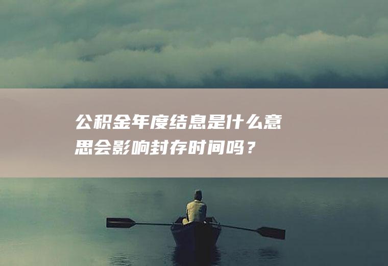 公积金年度结息是什么意思会影响封存时间吗？