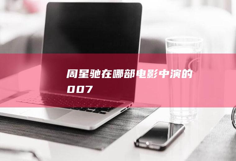 周星驰在哪部电影中演的007