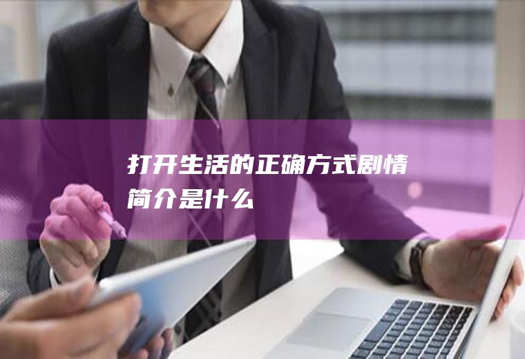 《打开生活的正确方式》剧情简介是什么